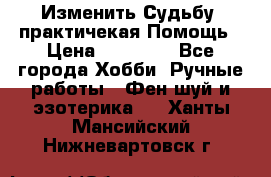 Изменить Судьбу, практичекая Помощь › Цена ­ 15 000 - Все города Хобби. Ручные работы » Фен-шуй и эзотерика   . Ханты-Мансийский,Нижневартовск г.